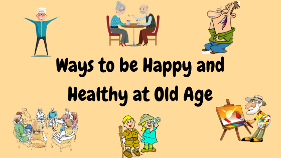 Ways to be Happy and Healthy at Old Age